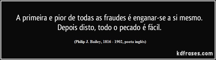 frase-a-primeira-e-pior-de-todas-as-fraudes-e-enganar-se-a-si-mesmo-depois-disto-todo-o-pecado-e-j-bailey-138762